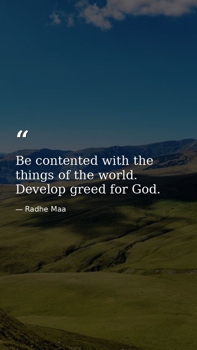 Be contented with the things of the world. Develop greed for God. — Radhe Maa