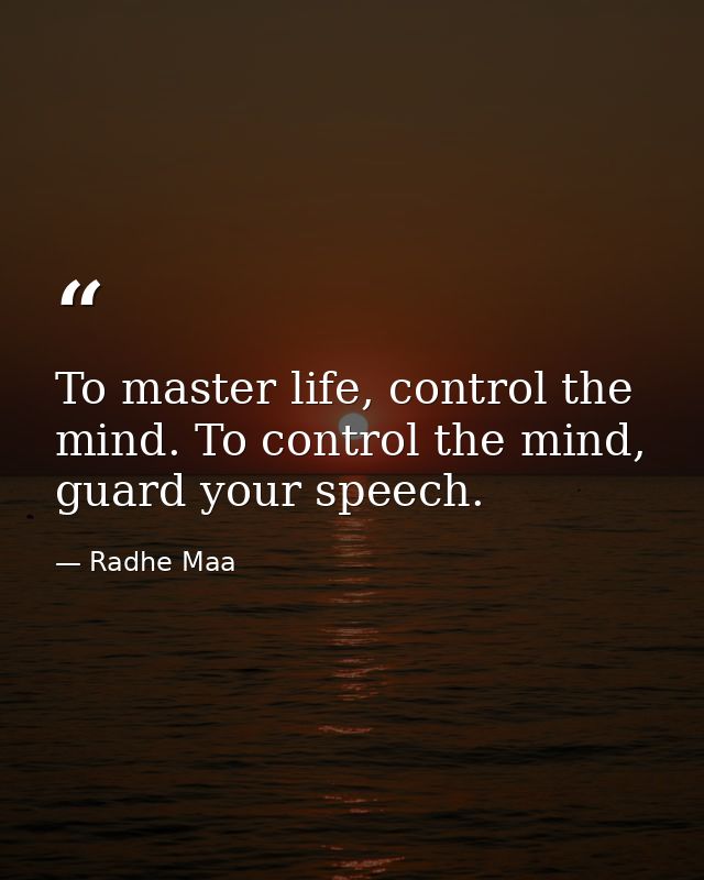 To master life, control the mind. To control the mind, guard your speech. — Radhe Maa