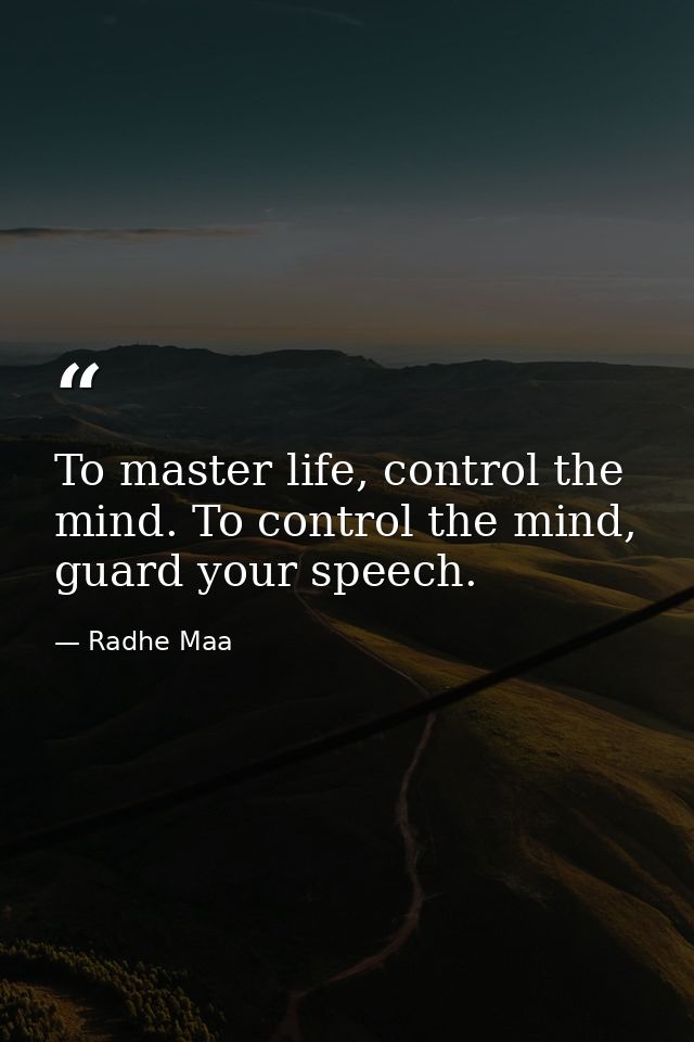 To master life, control the mind. To control the mind, guard your speech. — Radhe Maa