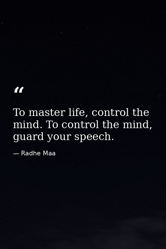 To master life, control the mind. To control the mind, guard your speech. — Radhe Maa