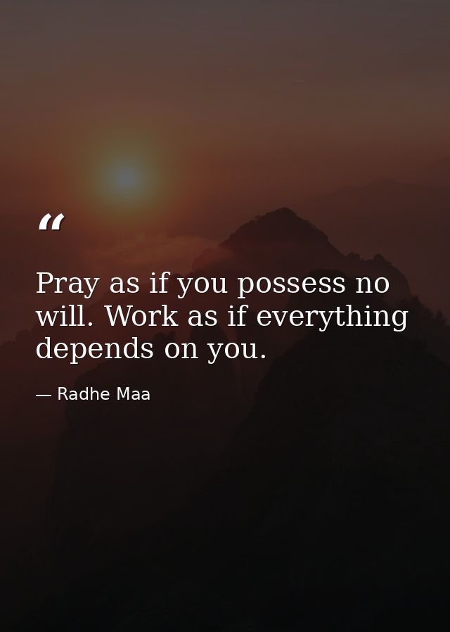 Pray as if you possess no will. Work as if everything depends on you. — Radhe Maa