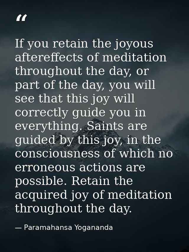If you retain the joyous aftereffects of meditation throughout the day, or part of the day, you will see that this joy w — Paramahansa Yogananda