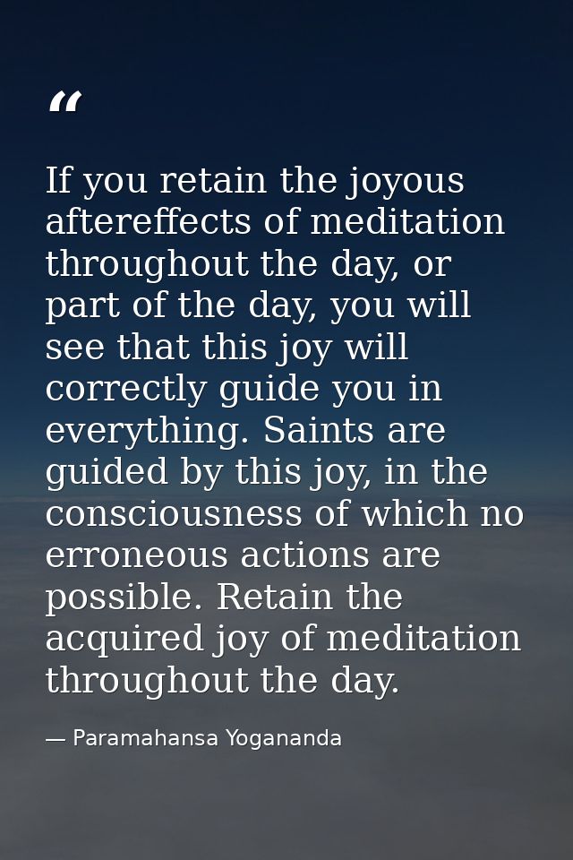 If you retain the joyous aftereffects of meditation throughout the day, or part of the day, you will see that this joy w — Paramahansa Yogananda