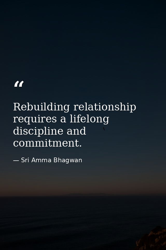 Rebuilding relationship requires a lifelong discipline and commitment. — Sri Amma Bhagwan