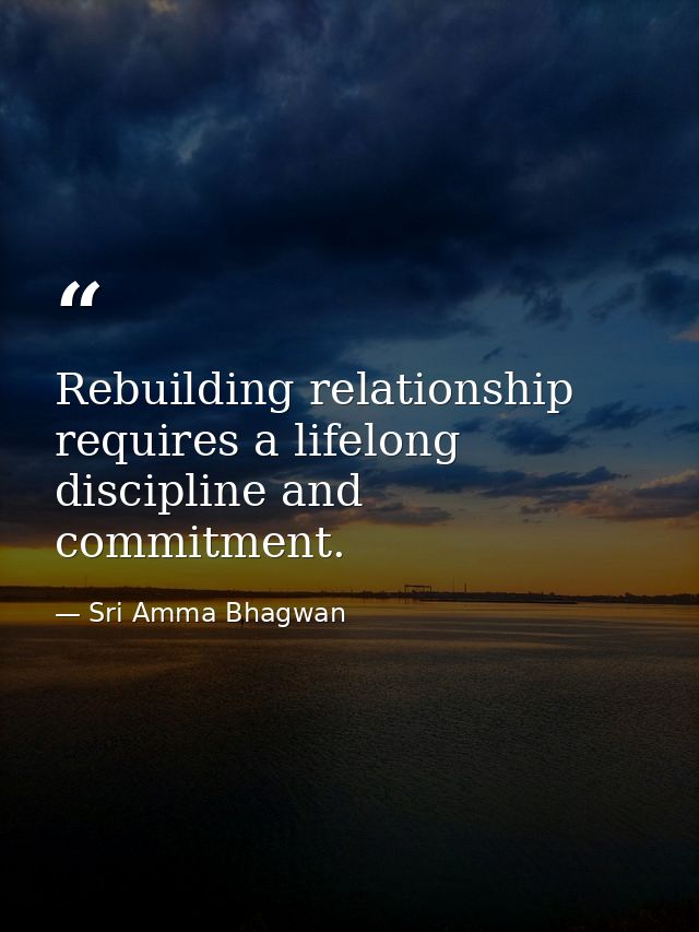 Rebuilding relationship requires a lifelong discipline and commitment. — Sri Amma Bhagwan