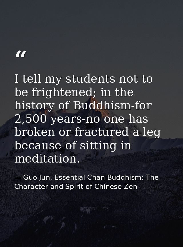 I tell my students not to be frightened; in the history of Buddhism-for 2,500 years-no one has broken or fractured a leg — Guo Jun, Essential Chan Buddhism: The Character and Spirit of Chinese Zen
