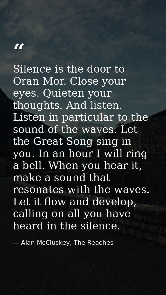 Silence is the door to Oran Mor. Close your eyes. Quieten your thoughts. And listen. Listen in particular to the sound o — Alan McCluskey, The Reaches