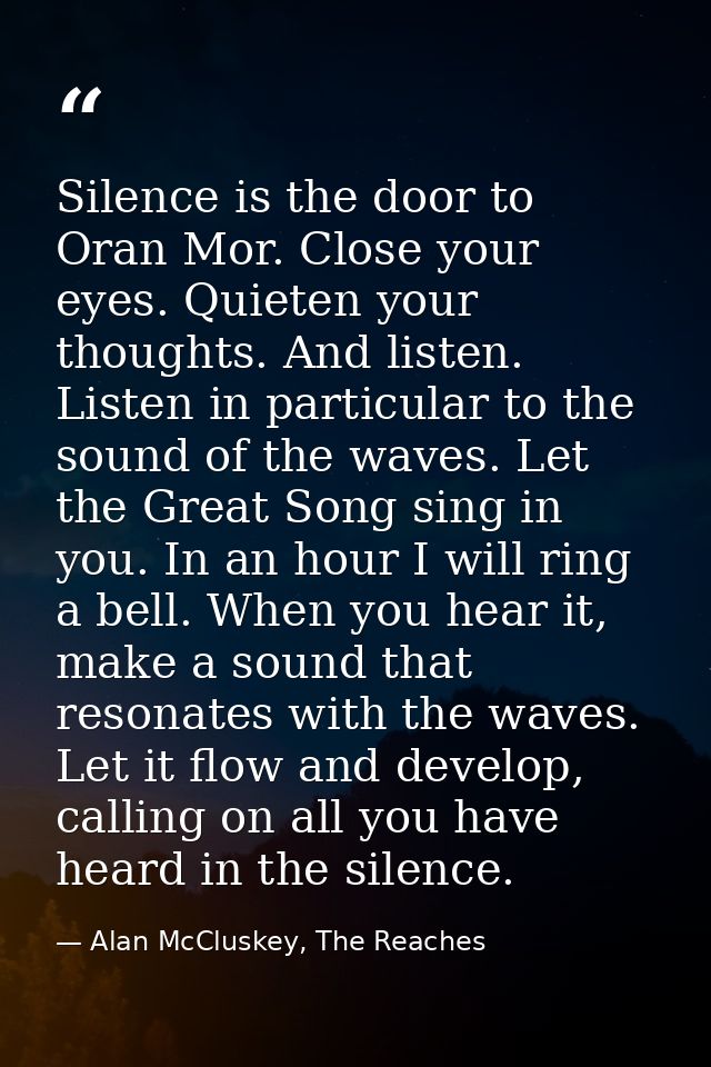 Silence is the door to Oran Mor. Close your eyes. Quieten your thoughts. And listen. Listen in particular to the sound o — Alan McCluskey, The Reaches