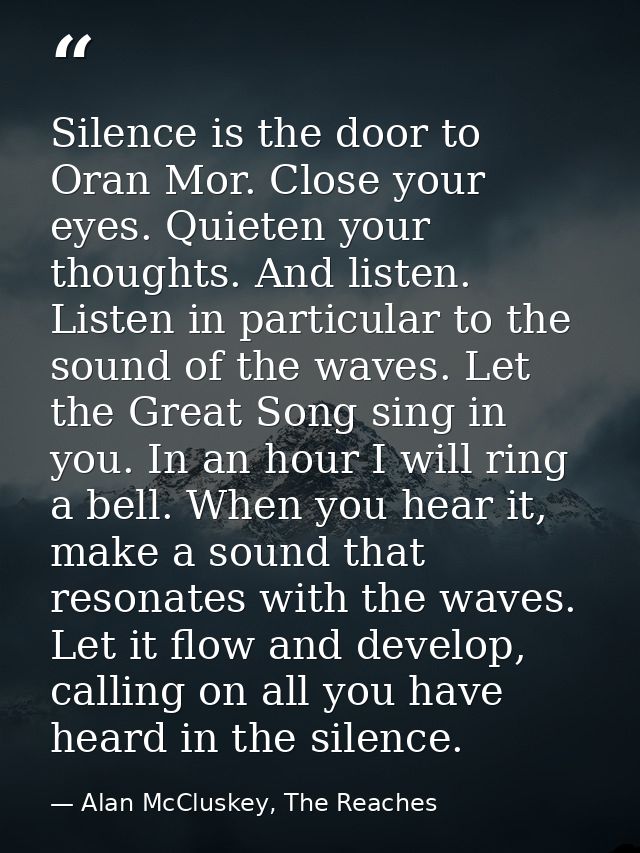 Silence is the door to Oran Mor. Close your eyes. Quieten your thoughts. And listen. Listen in particular to the sound o — Alan McCluskey, The Reaches