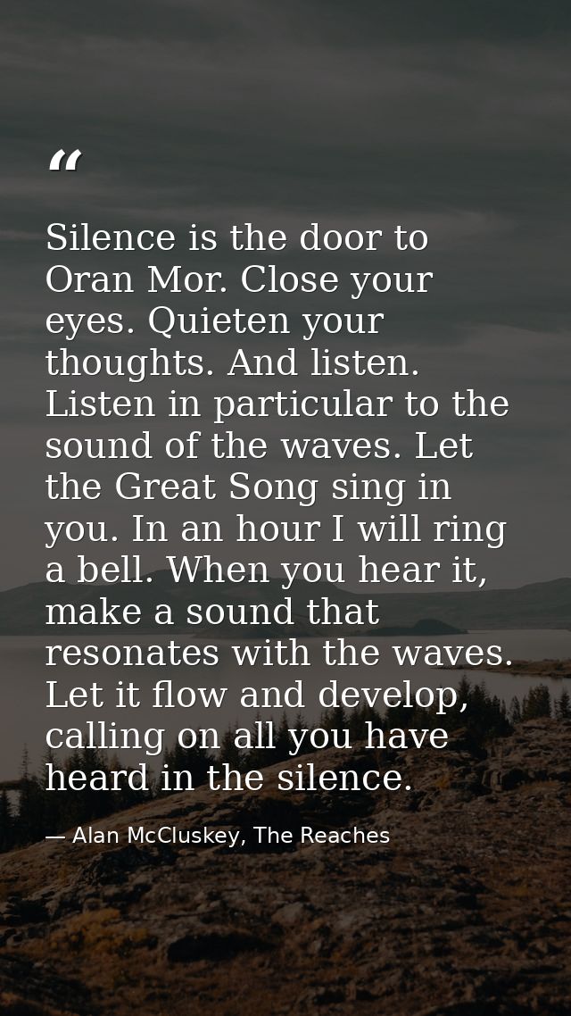 Silence is the door to Oran Mor. Close your eyes. Quieten your thoughts. And listen. Listen in particular to the sound o — Alan McCluskey, The Reaches