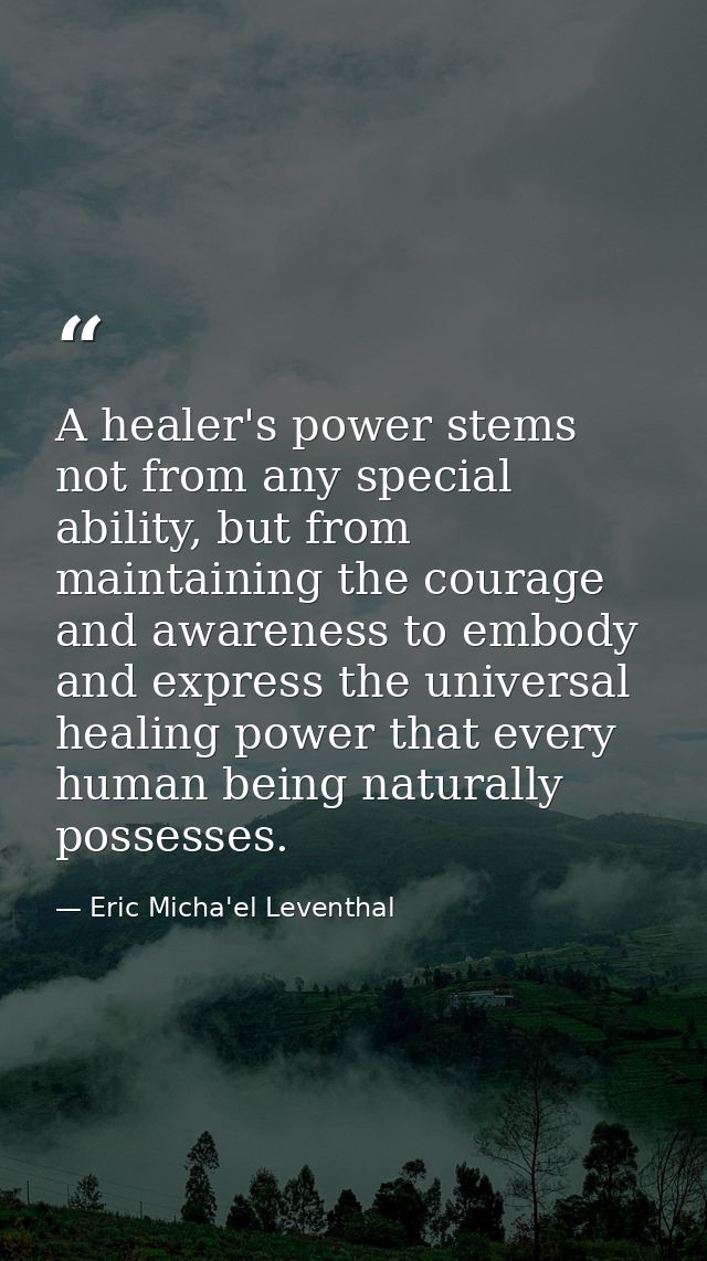 A healer's power stems not from any special ability, but from maintaining the courage and awareness to embody and expres — Eric Micha'el Leventhal