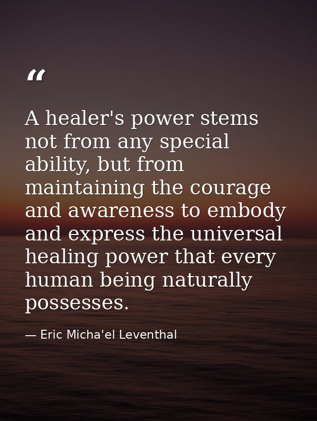 A healer's power stems not from any special ability, but from maintaining the courage and awareness to embody and expres — Eric Micha'el Leventhal