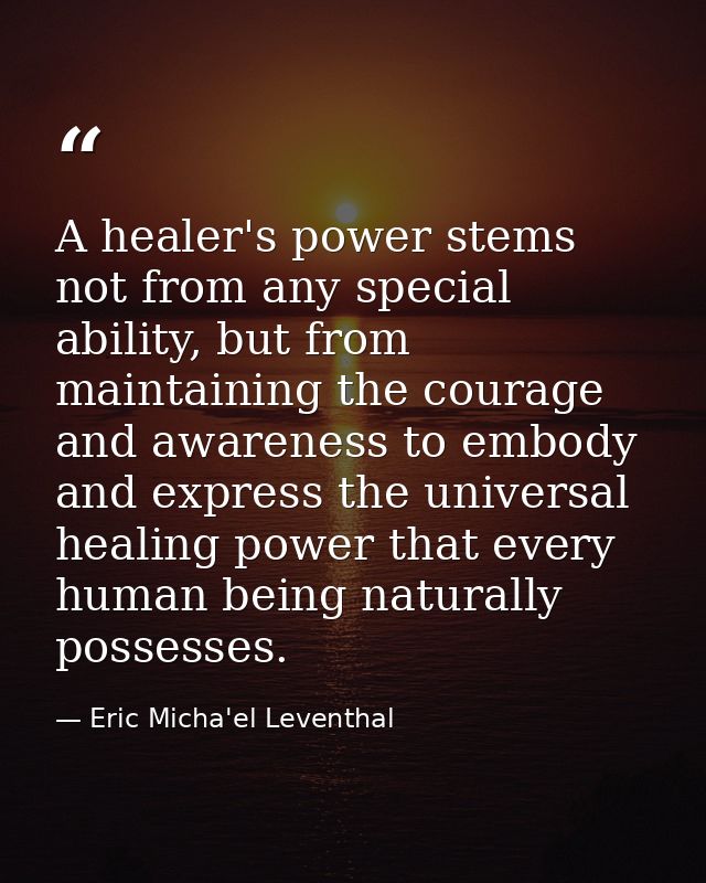 A healer's power stems not from any special ability, but from maintaining the courage and awareness to embody and expres — Eric Micha'el Leventhal
