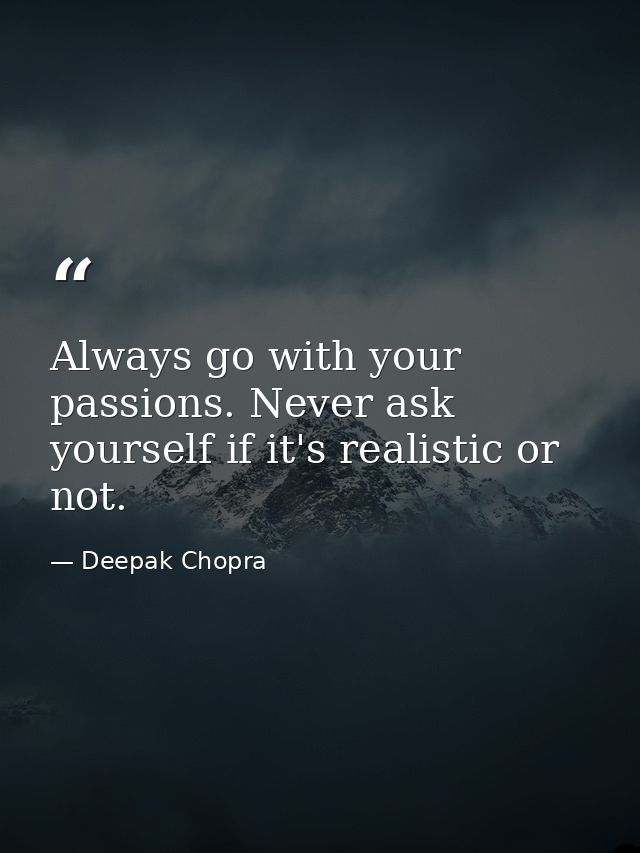 Always go with your passions. Never ask yourself if it's realistic or not. — Deepak Chopra