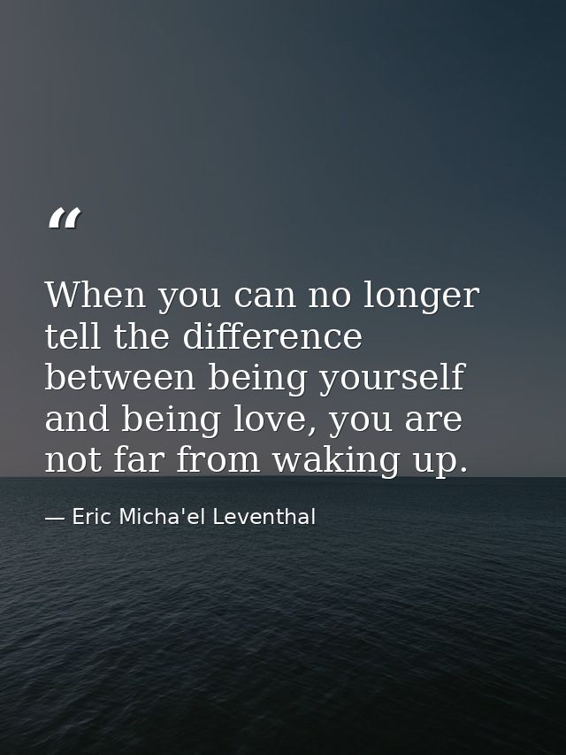 When you can no longer tell the difference between being yourself and being love, you are not far from waking up. — Eric Micha'el Leventhal