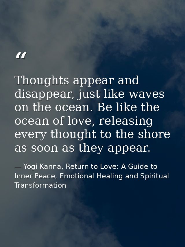 Thoughts appear and disappear, just like waves on the ocean. Be like the ocean of love, releasing every thought to the s — Yogi Kanna, Return to Love: A Guide to Inner Peace, Emotional Healing and Spiritual Transformation