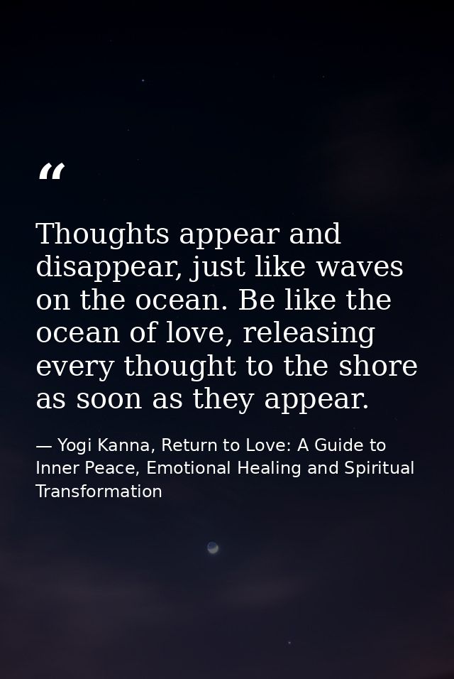 Thoughts appear and disappear, just like waves on the ocean. Be like the ocean of love, releasing every thought to the s — Yogi Kanna, Return to Love: A Guide to Inner Peace, Emotional Healing and Spiritual Transformation
