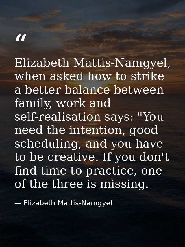 Elizabeth Mattis-Namgyel, when asked how to strike a better balance between family, work and self-realisation says: "You — Elizabeth Mattis-Namgyel