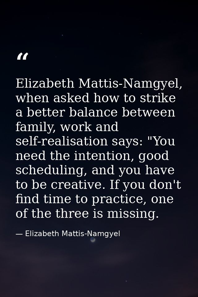 Elizabeth Mattis-Namgyel, when asked how to strike a better balance between family, work and self-realisation says: "You — Elizabeth Mattis-Namgyel