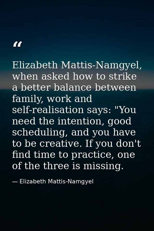Elizabeth Mattis-Namgyel, when asked how to strike a better balance between family, work and self-realisation says: "You — Elizabeth Mattis-Namgyel