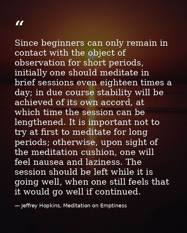 Since beginners can only remain in contact with the object of observation for short periods, initially one should medita — Jeffrey Hopkins, Meditation on Emptiness