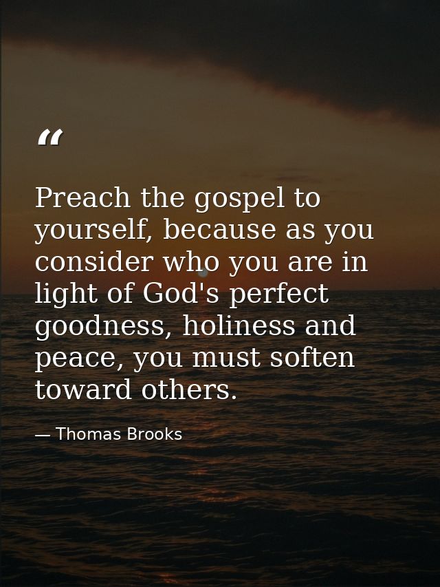 Preach the gospel to yourself, because as you consider who you are in light of God's perfect goodness, holiness and peac — Thomas Brooks