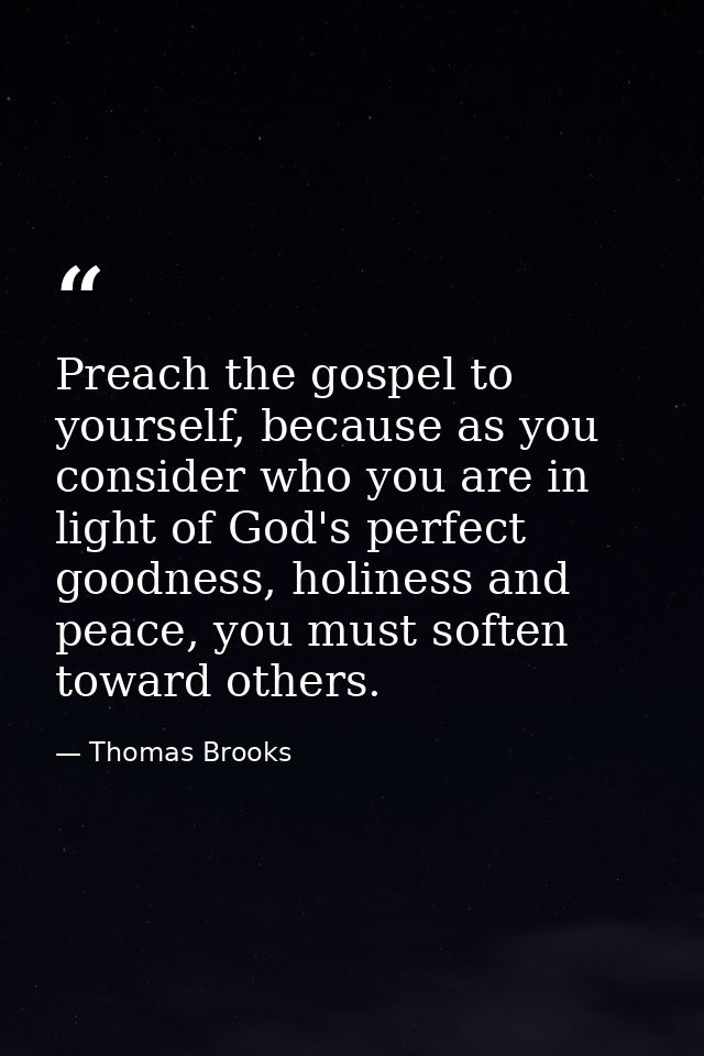 Preach the gospel to yourself, because as you consider who you are in light of God's perfect goodness, holiness and peac — Thomas Brooks