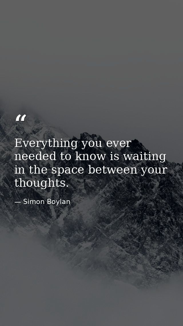 Everything you ever needed to know is waiting in the space between your thoughts. — Simon Boylan