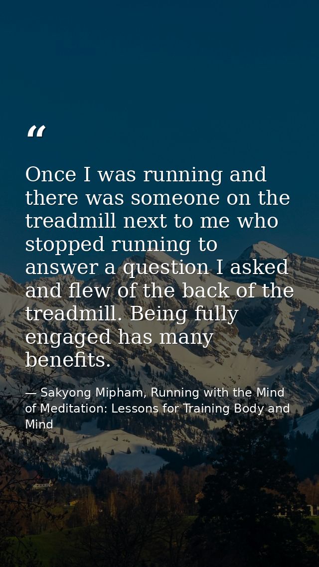 Once I was running and there was someone on the treadmill next to me who stopped running to answer a question I asked an — Sakyong Mipham, Running with the Mind of Meditation: Lessons for Training Body and Mind