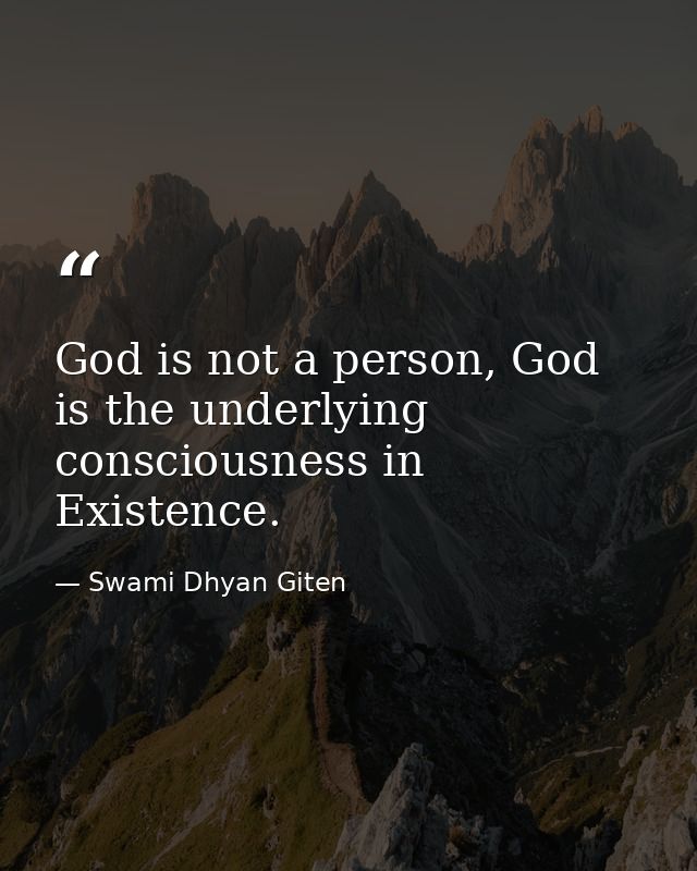 God is not a person, God is the underlying consciousness in Existence. — Swami Dhyan Giten