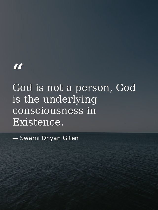 God is not a person, God is the underlying consciousness in Existence. — Swami Dhyan Giten