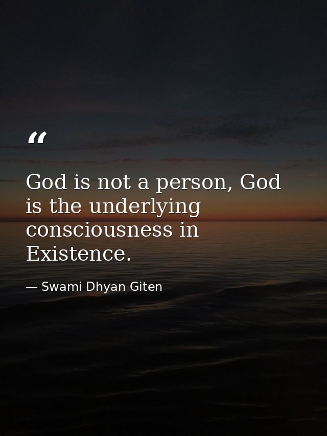 God is not a person, God is the underlying consciousness in Existence. — Swami Dhyan Giten