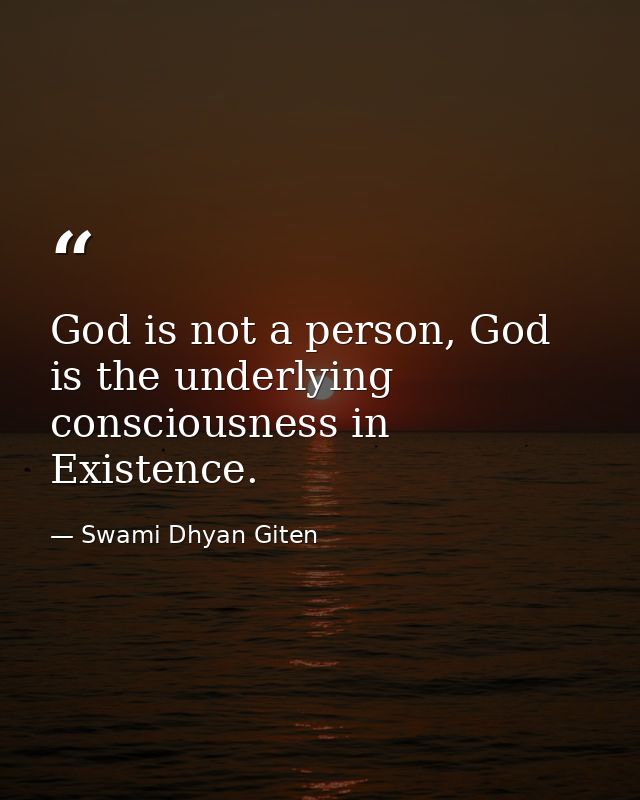 God is not a person, God is the underlying consciousness in Existence. — Swami Dhyan Giten