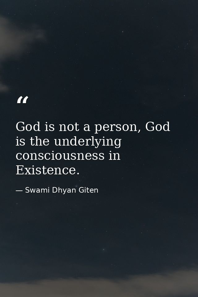 God is not a person, God is the underlying consciousness in Existence. — Swami Dhyan Giten