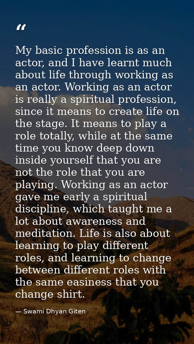 My basic profession is as an actor, and I have learnt much about life through working as an actor. Working as an actor i — Swami Dhyan Giten