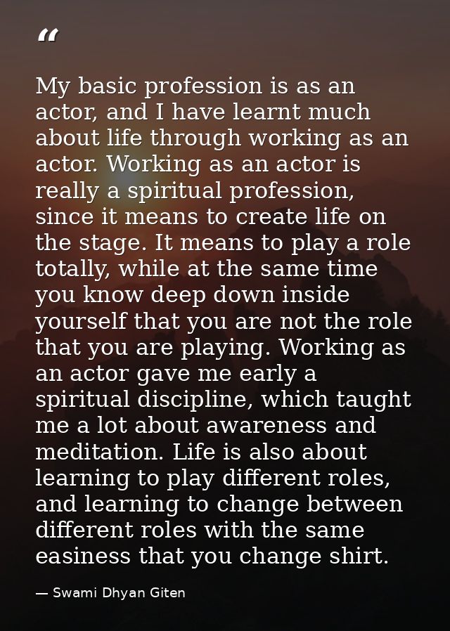 My basic profession is as an actor, and I have learnt much about life through working as an actor. Working as an actor i — Swami Dhyan Giten