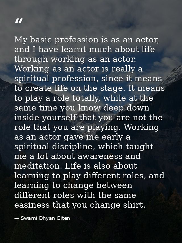My basic profession is as an actor, and I have learnt much about life through working as an actor. Working as an actor i — Swami Dhyan Giten