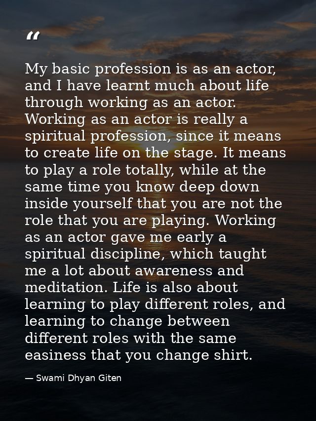 My basic profession is as an actor, and I have learnt much about life through working as an actor. Working as an actor i — Swami Dhyan Giten