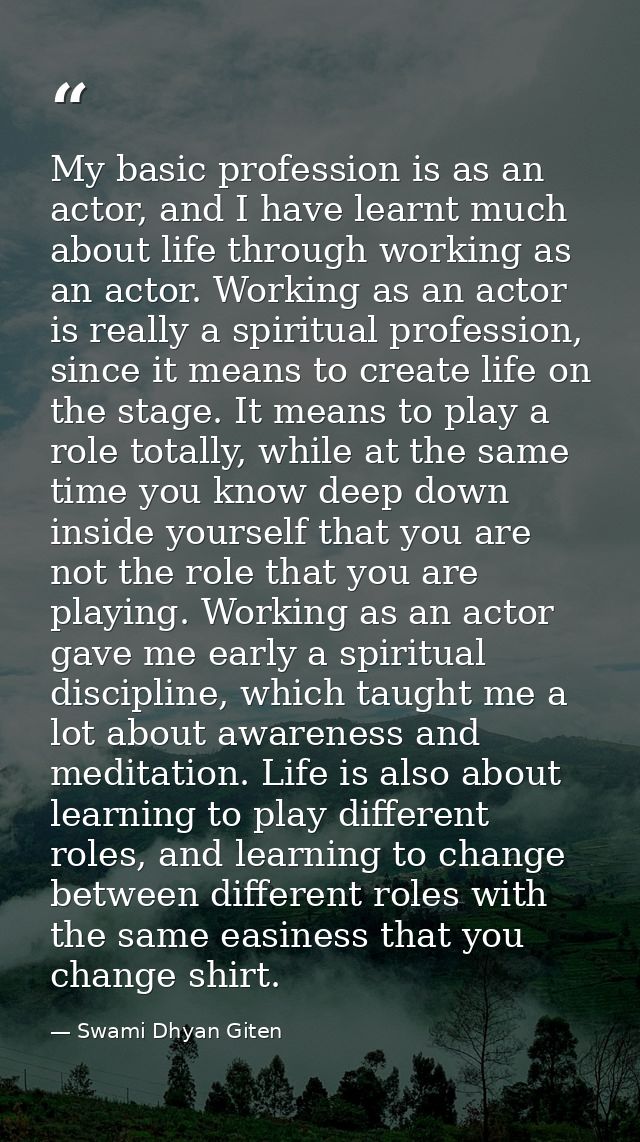 My basic profession is as an actor, and I have learnt much about life through working as an actor. Working as an actor i — Swami Dhyan Giten