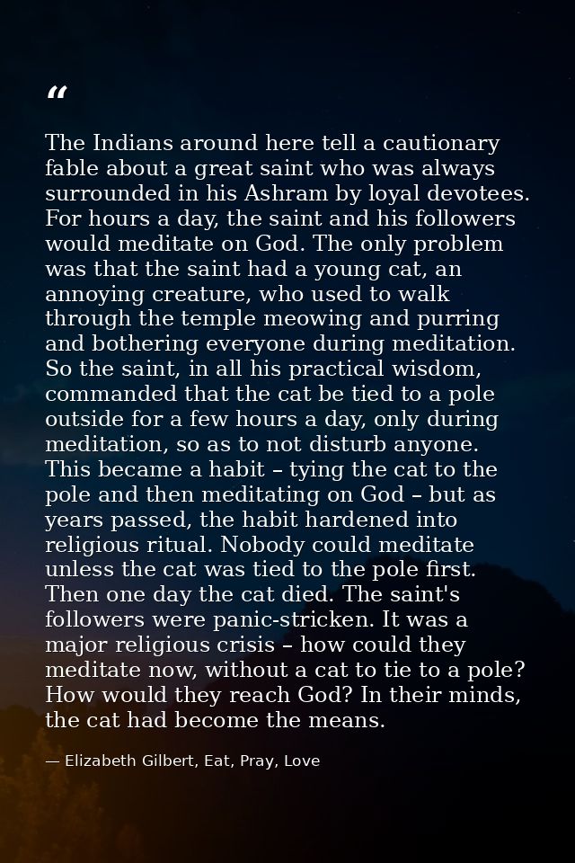 The Indians around here tell a cautionary fable about a great saint who was always surrounded in his Ashram by loyal dev — Elizabeth Gilbert, Eat, Pray, Love