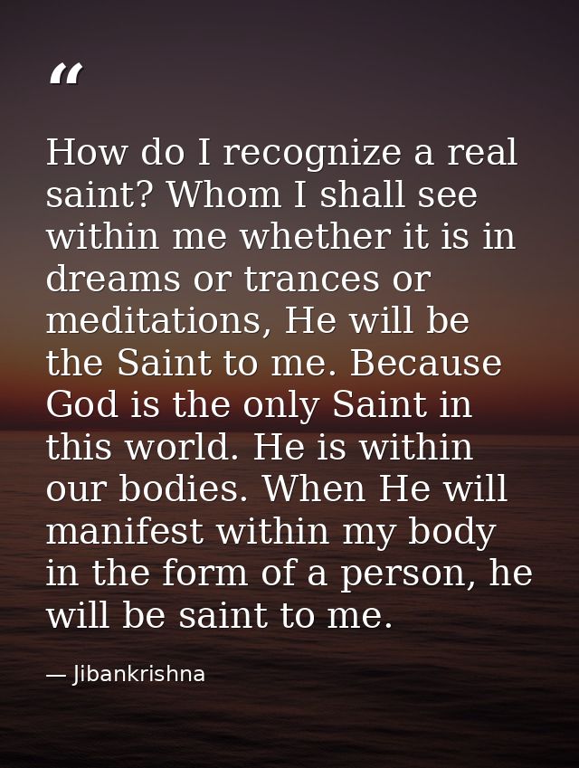 How do I recognize a real saint? Whom I shall see within me whether it is in dreams or trances or meditations, He will b — Jibankrishna