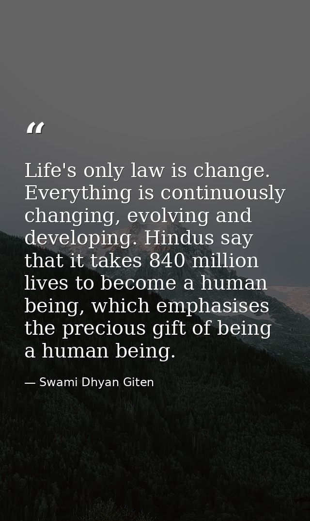 Life's only law is change. Everything is continuously changing, evolving and developing. Hindus say that it takes 840 mi — Swami Dhyan Giten