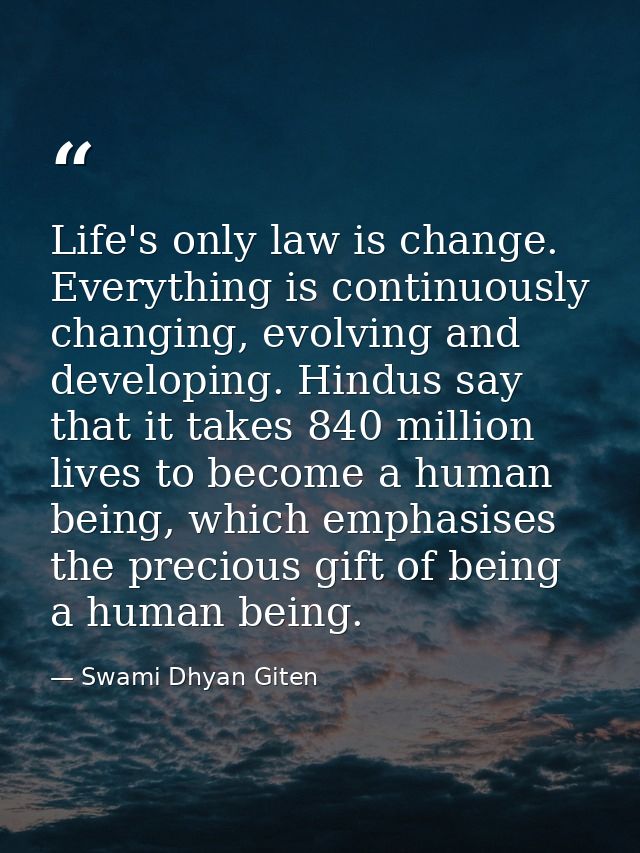 Life's only law is change. Everything is continuously changing, evolving and developing. Hindus say that it takes 840 mi — Swami Dhyan Giten