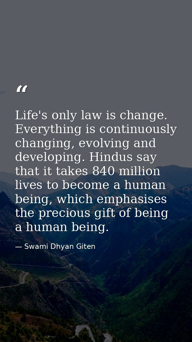 Life's only law is change. Everything is continuously changing, evolving and developing. Hindus say that it takes 840 mi — Swami Dhyan Giten