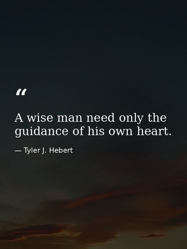 A wise man need only the guidance of his own heart. — Tyler J. Hebert