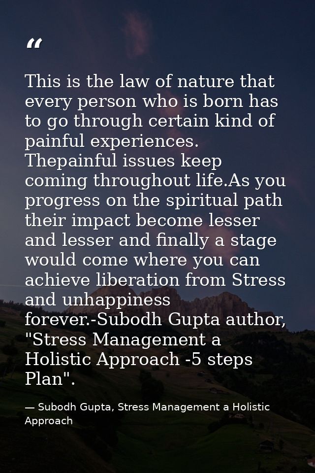 This is the law of nature that every person who is born has to go through certain kind of painful experiences. Thepainfu — Subodh Gupta, Stress Management a Holistic Approach