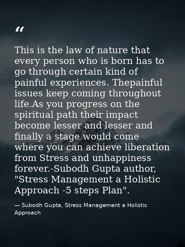 This is the law of nature that every person who is born has to go through certain kind of painful experiences. Thepainfu — Subodh Gupta, Stress Management a Holistic Approach