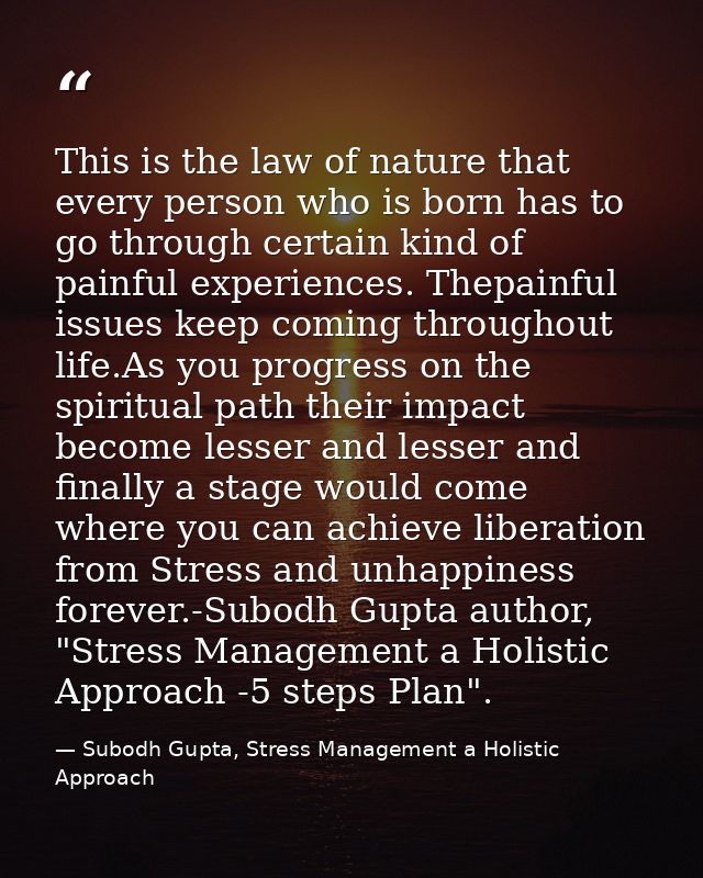 This is the law of nature that every person who is born has to go through certain kind of painful experiences. Thepainfu — Subodh Gupta, Stress Management a Holistic Approach