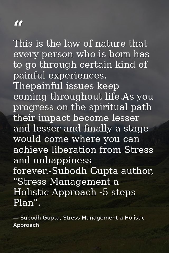 This is the law of nature that every person who is born has to go through certain kind of painful experiences. Thepainfu — Subodh Gupta, Stress Management a Holistic Approach
