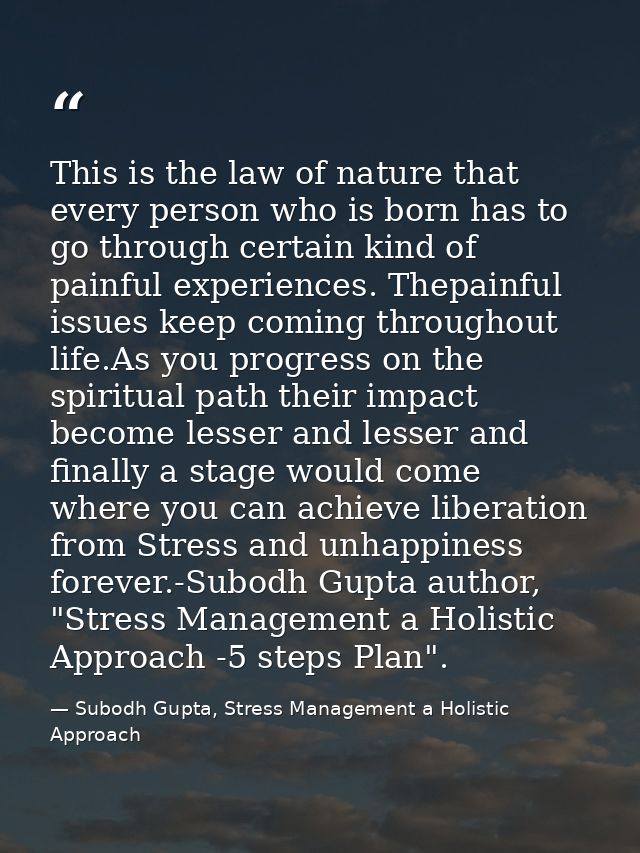 This is the law of nature that every person who is born has to go through certain kind of painful experiences. Thepainfu — Subodh Gupta, Stress Management a Holistic Approach